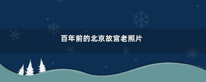 百年前的北京故宫老照片