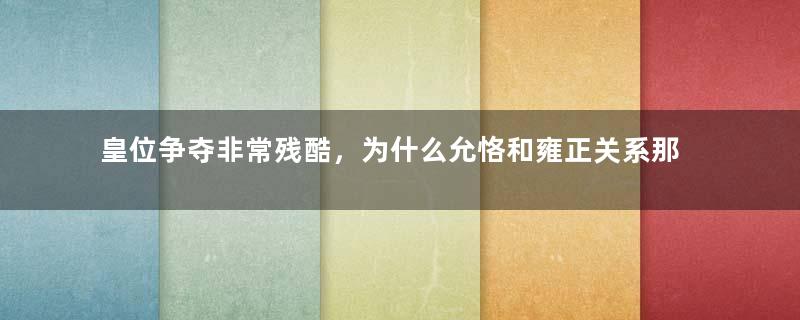 皇位争夺非常残酷，为什么允恪和雍正关系那么好呢？