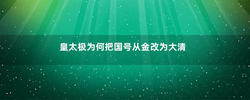 皇太极为何把国号从金改为大清