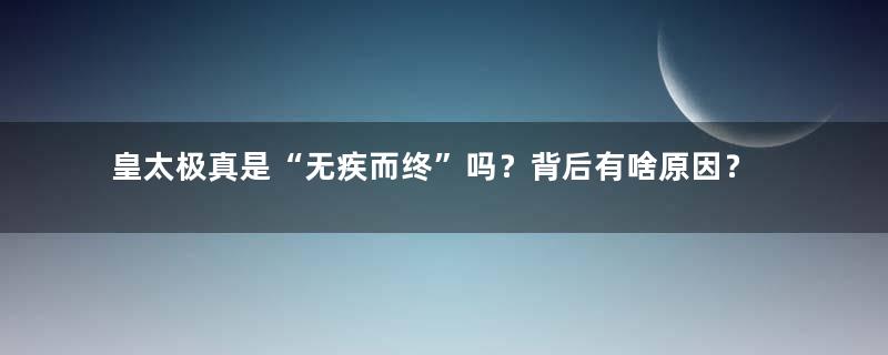 皇太极真是“无疾而终”吗？背后有啥原因？