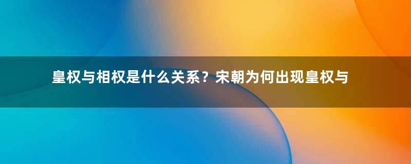 皇权与相权是什么关系？宋朝为何出现皇权与相权制衡的局面？