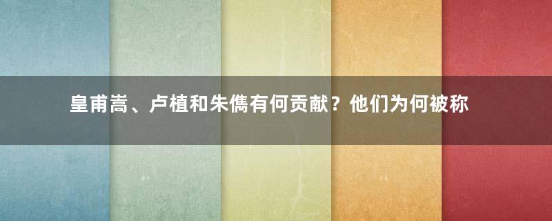 皇甫嵩、卢植和朱儁有何贡献？他们为何被称为汉末三杰？