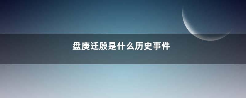 盘庚迁殷是什么历史事件