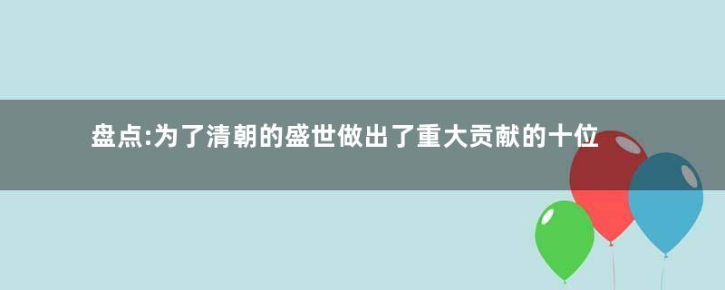 盘点:为了清朝的盛世做出了重大贡献的十位汉臣