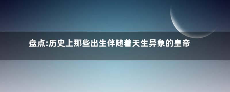 盘点:历史上那些出生伴随着天生异象的皇帝们
