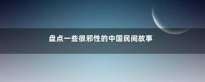 盘点一些很邪性的中国民间故事