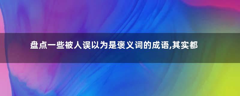 盘点一些被人误以为是褒义词的成语,其实都是贬义词