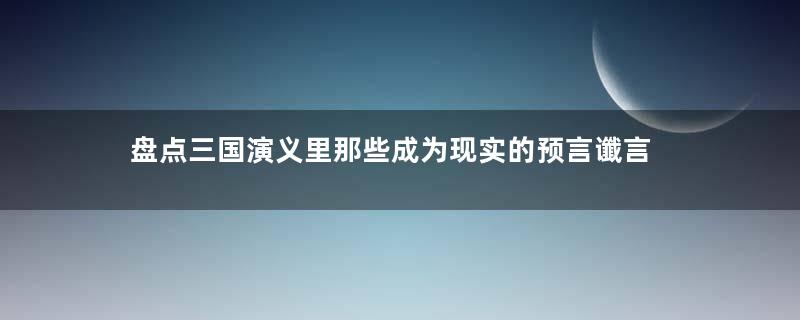 盘点三国演义里那些成为现实的预言谶言