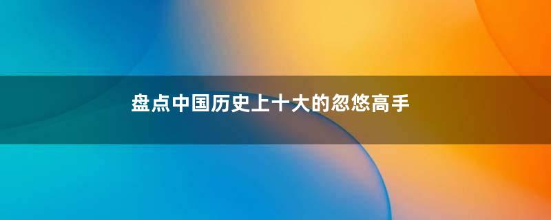 盘点中国历史上十大的忽悠高手