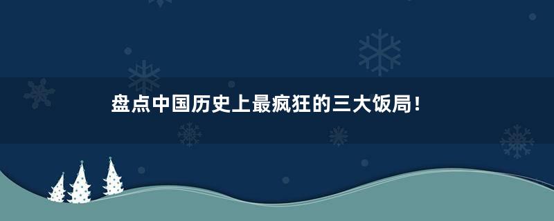 盘点中国历史上最疯狂的三大饭局！