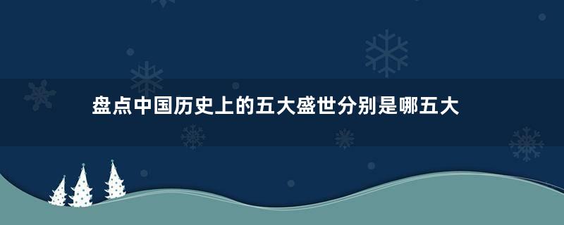 盘点中国历史上的五大盛世分别是哪五大