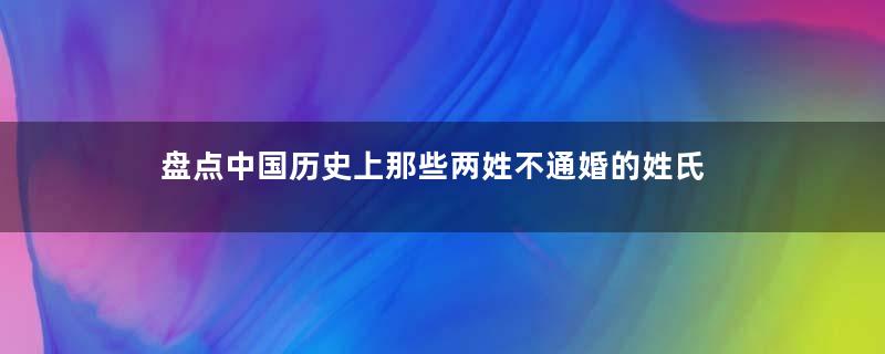 盘点中国历史上那些两姓不通婚的姓氏