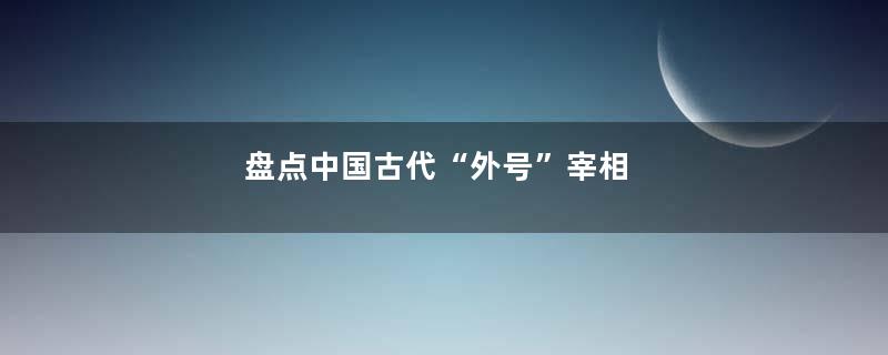 盘点中国古代“外号”宰相