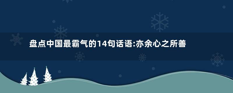 盘点中国最霸气的14句话语:亦余心之所善兮,虽九死其犹未悔