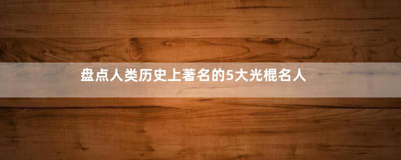 盘点人类历史上著名的5大光棍名人