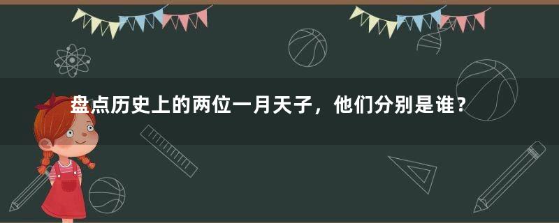 盘点历史上的两位一月天子，他们分别是谁？