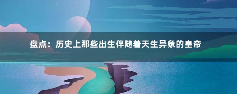 盘点：历史上那些出生伴随着天生异象的皇帝们