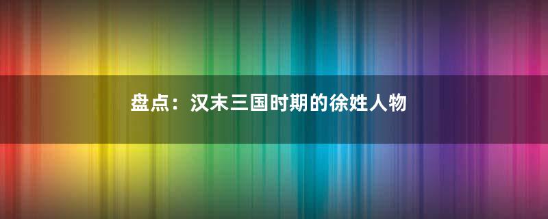 盘点：汉末三国时期的徐姓人物