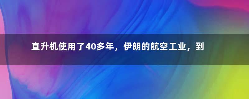 直升机使用了40多年，伊朗的航空工业，到底是什么水平？