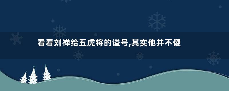 看看刘禅给五虎将的谥号,其实他并不傻