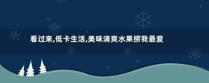 看过来,低卡生活,美味清爽水果捞我最爱