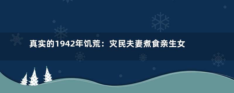 真实的1942年饥荒：灾民夫妻煮食亲生女儿