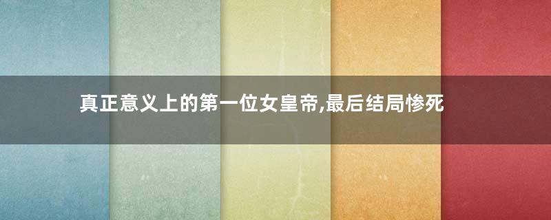 真正意义上的第一位女皇帝,最后结局惨死