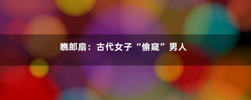 瞧郎扇：古代女子“偷窥”男人