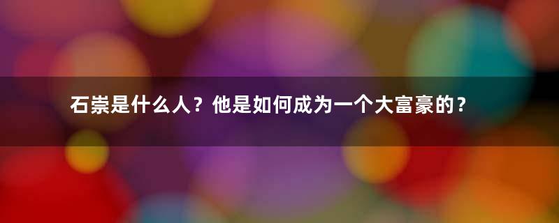 石崇是什么人？他是如何成为一个大富豪的？