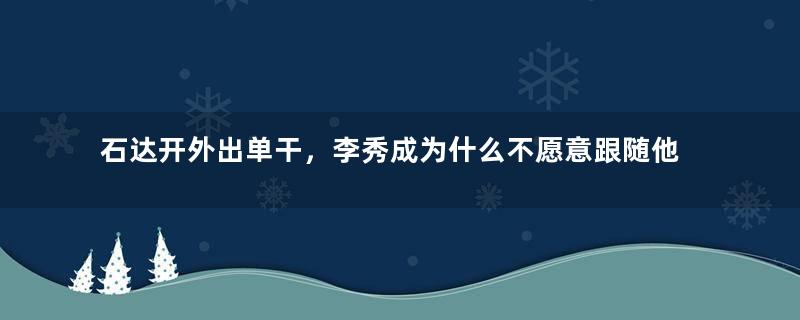 石达开外出单干，李秀成为什么不愿意跟随他？