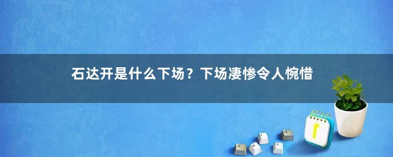 石达开是什么下场？下场凄惨令人惋惜