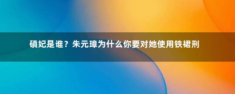 碽妃是谁？朱元璋为什么你要对她使用铁裙刑？