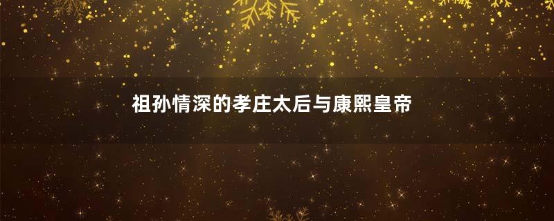 祖孙情深的孝庄太后与康熙皇帝
