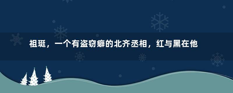 祖珽，一个有盗窃癖的北齐丞相，红与黑在他身上矛盾地统一着