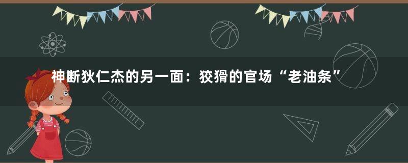 神断狄仁杰的另一面：狡猾的官场“老油条”