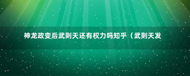 神龙政变后武则天还有权力吗知乎（武则天发动的政变）