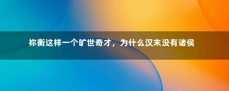 祢衡这样一个旷世奇才，为什么汉末没有诸侯愿意重用他？