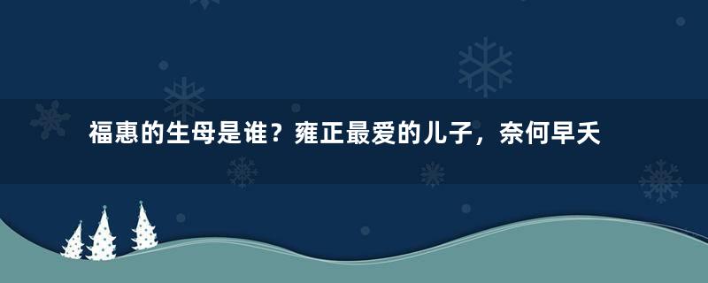 福惠的生母是谁？雍正最爱的儿子，奈何早夭