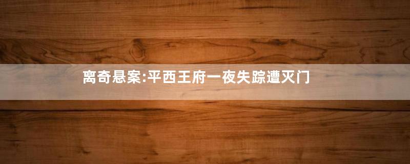 离奇悬案:平西王府一夜失踪遭灭门