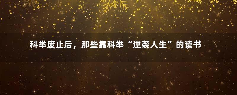 科举废止后，那些靠科举“逆袭人生”的读书人都去哪了？