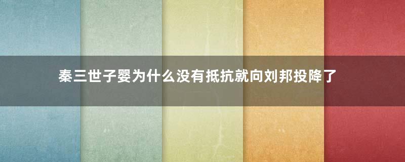 秦三世子婴为什么没有抵抗就向刘邦投降了