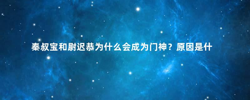 秦叔宝和尉迟恭为什么会成为门神？原因是什么