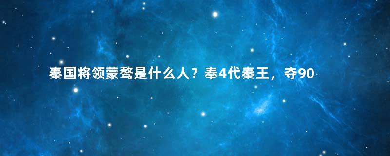 秦国将领蒙骜是什么人？奉4代秦王，夺90座城