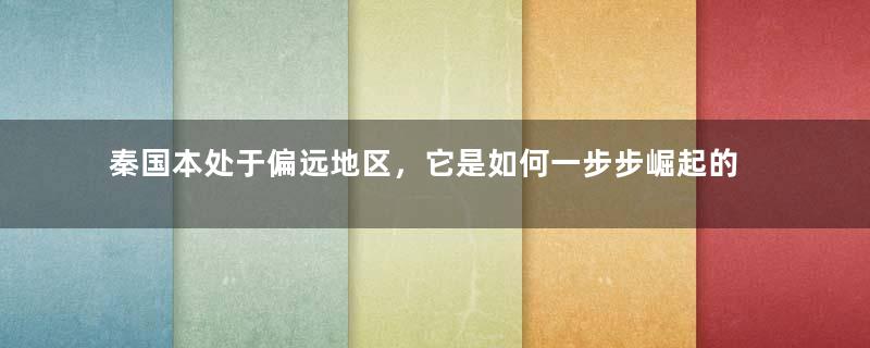 秦国本处于偏远地区，它是如何一步步崛起的？