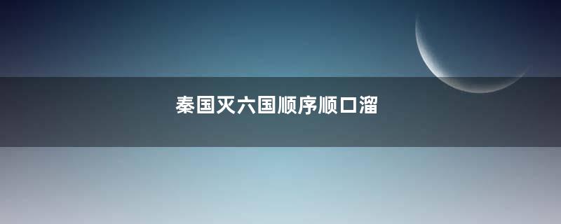 秦国灭六国顺序顺口溜