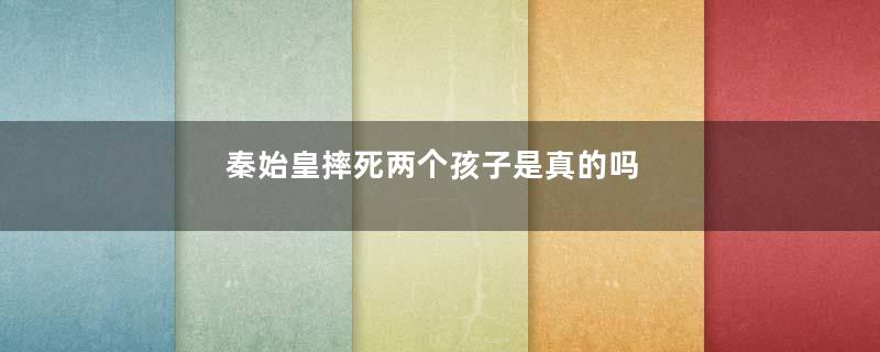 秦始皇摔死两个孩子是真的吗