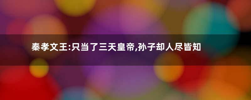 秦孝文王:只当了三天皇帝,孙子却人尽皆知