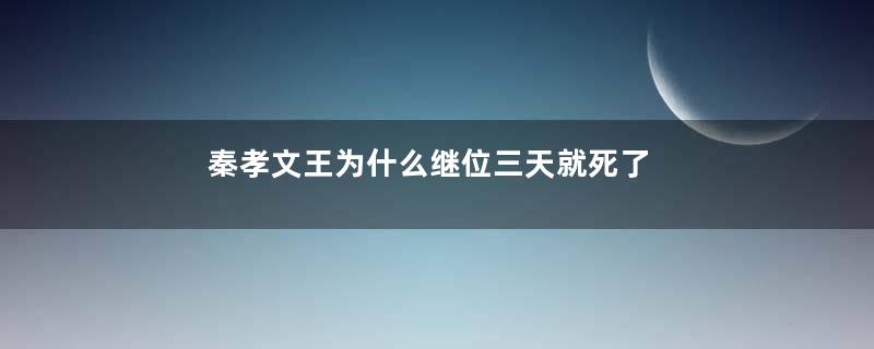 秦孝文王为什么继位三天就死了