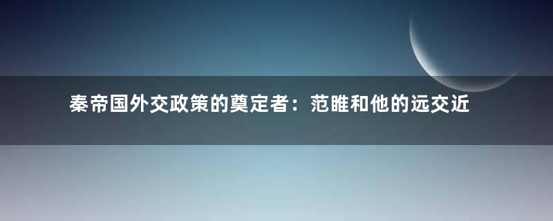 秦帝国外交政策的奠定者：范睢和他的远交近攻