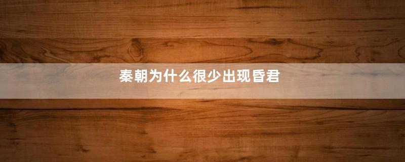 秦朝为什么很少出现昏君